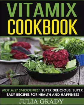 Vitamix Cookbook: Not Just Smoothies! Super Delicious, Super Easy Recipes for Health and Happiness, Paperback/Julia Grady