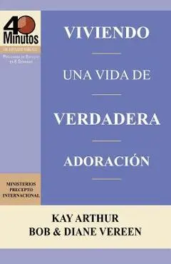 Viviendo Una Vida de Verdadera Adoracion / Living a Life of True Worship (40 Minute Bible Studies) - Kay Arthur