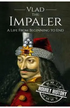 Vlad the Impaler: A Life From Beginning to End - Hourly History