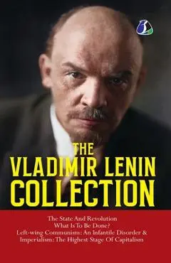 Vladimir Lenin Collection: The State and Revolution, What Is to Be Done?, Left-Wing Communism: An Infantile Disorder & Imperialism: The Final Stage of - Vladimir Lenin