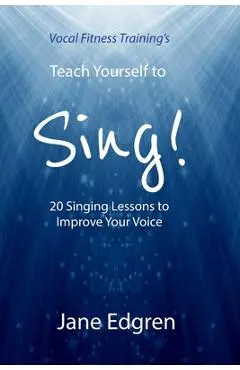 Vocal Fitness Training's Teach Yourself to Sing!: 20 Singing Lessons to Improve Your Voice (Book, Online Audio, Instructional Videos and Interactive P - Jane Edgren