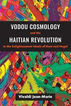 Vodou Cosmology and the Haitian Revolution in the Enlightenment Ideals of Kant and Hegel, Paperback/Vivaldi Jean-Marie