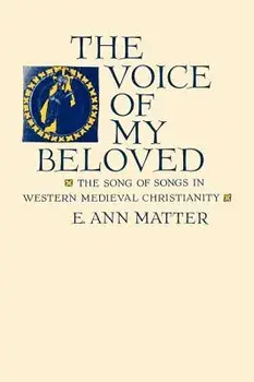 Voice of My Beloved: The Song of Songs in Western Medieval Christianity/E. Ann Matter