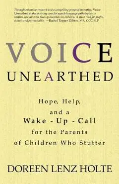 Voice Unearthed: Hope, Help and a Wake-Up Call for the Parents of Children Who Stutter - Dori Holte
