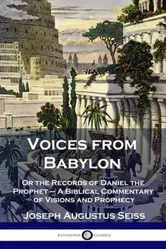 Voices from Babylon: Or the Records of Daniel the Prophet - A Biblical Commentary of Visions and Prophecy, Paperback/Joseph Augustus Seiss