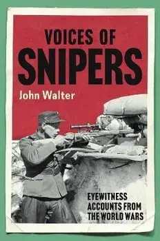 Voices of Snipers. Eyewitness Accounts from the World Wars, Hardback/John Walter