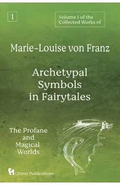 Volume 1 of the Collected Works of Marie-Louise von Franz: Archetypal Symbols in Fairytales: The Profane and Magical Worlds - Marie-louise Von Franz