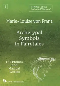 Volume 1 of the Collected Works of Marie-Louise von Franz: Archetypal Symbols in Fairytales: The Profane and Magical Worlds/Marie-Louise Von Franz