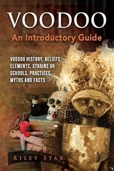 Voodoo: Voodoo History, Beliefs, Elements, Strains or Schools, Practices, Myths and Facts. an Introductory Guide, Paperback/Riley Star