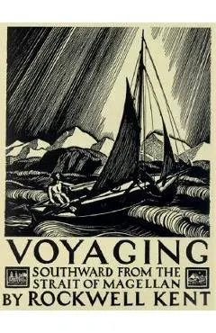 Voyaging: Southward from the Strait of Magellan - Rockwell Kent