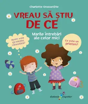 Vreau sa stiu de ce. Marile intrebari ale celor mici/Charlotte Grossetete