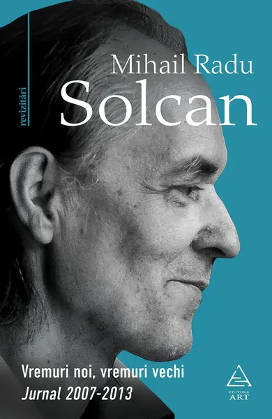 Vremuri noi, vremuri vechi. Jurnal 2007–2013 - Mihail Radu Solcan