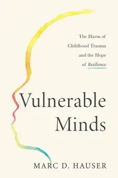 Vulnerable Minds. The Harm of Childhood Trauma and the Hope of Resilience, Hardback/Marc D. Hauser