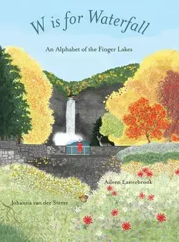 W Is for Waterfall: An Alphabet of the Finger Lakes Region of New York State, Hardcover/Aileen Easterbrook