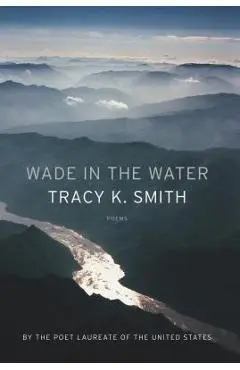 Wade in the Water: Poems - Tracy K. Smith