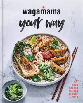 Wagamama Your Way. Fresh Flexible Recipes for Body + Mind, Hardback/Wagamama Limited