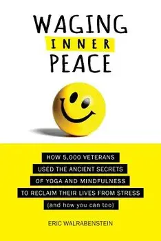 Waging Inner Peace: How 5,000 Veterans Used the Ancient Secrets of Yoga & Mindfulness to Reclaim their Lives from Stress (and how you can, Paperback/Eric Walrabenstein