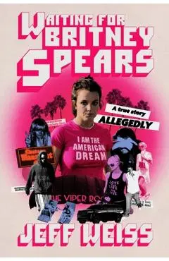 Waiting for Britney Spears: A True Story, Allegedly - Jeff Weiss