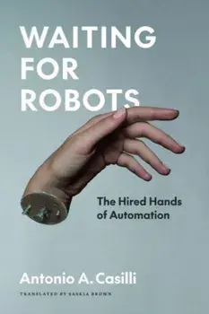 Waiting for Robots. The Hired Hands of Automation, Paperback/Antonio A. Casilli