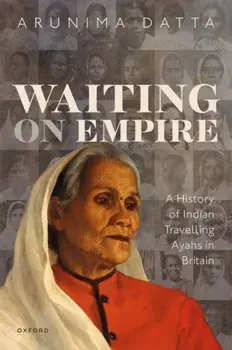 Waiting on Empire. A History of Indian Travelling Ayahs in Britain, Hardback/***