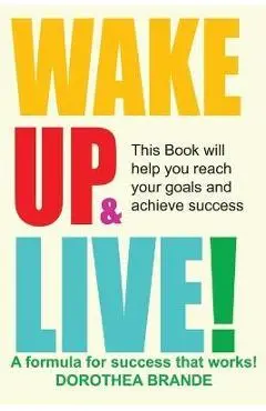 Wake Up and Live! - Dorothea Brande