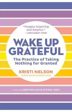 Wake Up Grateful: The Practice of Taking Nothing for Granted - Kristi Nelson