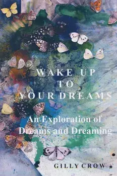 Wake Up to Your Dreams. An Exploration of Dreams and Dreaming, Paperback/Gilly Crow