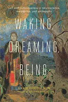 Waking, Dreaming, Being: Self and Consciousness in Neuroscience, Meditation, and Philosophy, Paperback/Evan Thompson
