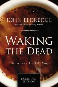 Waking the Dead: The Secret to a Heart Fully Alive, Paperback/John Eldredge