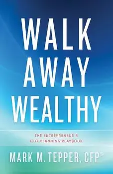 Walk Away Wealthy: The Entrepreneur's Exit-Planning Playbook, Hardcover/Mark Tepper