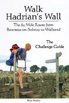Walk Hadrian's Wall. The 84 Mile Route from Bowness-on-Solway to Wallsend - The Challenge Guide, Paperback/Brian Smailes
