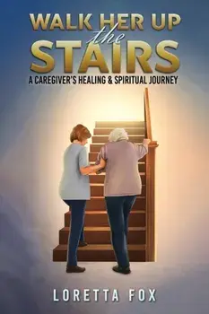 Walk Her Up the Stairs. A Caregiver’s Healing & Spiritual Journey, Paperback/Loretta Fox