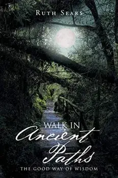 Walk in Ancient Paths: The Good Way of Wisdom, Paperback/Ruth Sears