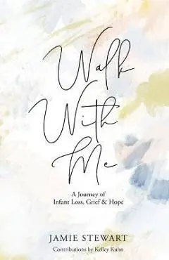 Walk With Me: A Journey of Infant Loss, Grief & Hope - Jamie Stewart