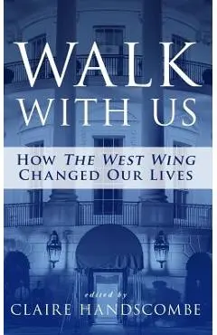 Walk With Us: How The West Wing Changed Our Lives - Claire Handscombe