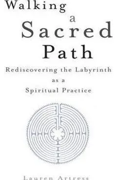 Walking a Sacred Path: Rediscovering the Labyrinth as a Spiritual Practice - Lauren Artress
