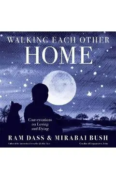 Walking Each Other Home: Conversations on Loving and Dying - Ram Dass