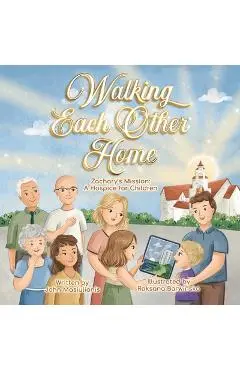Walking Each Other Home - Zachary's Mission: A Hospice for Children - John Masiulionis