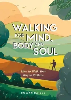 Walking for Mind, Body and Soul. How to Walk Your Way to Wellness, Hardback/Rowan Bailey