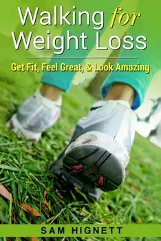 Walking for Weight Loss: Get Fit, Feel Great, and Look Amazing, Paperback/Sam Hignett