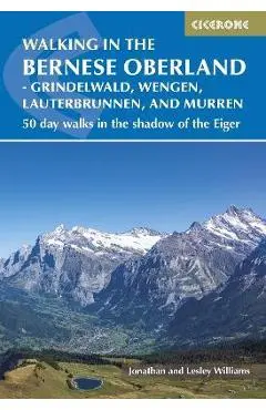 Walking in the Bernese Oberland - Grindelwald, Wengen, Lauterbrunnen, and Murren: 50 Day Walks in the Jungfrau Region - Jonathan Williams