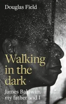 Walking in the Dark. James Baldwin, My Father, and Me, Hardback/Douglas Field