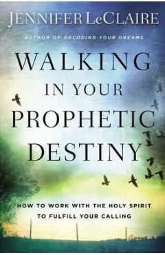 Walking in Your Prophetic Destiny: How to Work with the Holy Spirit to Fulfill Your Calling - Jennifer Leclaire