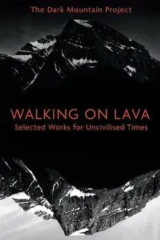 Walking on Lava: Selected Works for Uncivilised Times, Paperback/The Dark Mountain Project