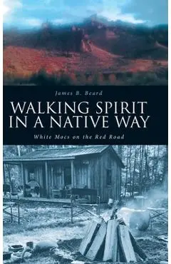 Walking Spirit in a Native Way: White Mocs on the Red Road - James B. Beard