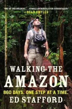 Walking the Amazon: 860 Days. One Step at a Time., Paperback/Ed Stafford