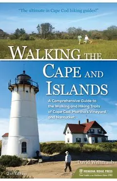Walking the Cape and Islands: A Comprehensive Guide to the Walking and Hiking Trails of Cape Cod, Martha's Vineyard, and Nantucket - David Weintraub