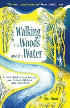 Walking the Woods and the Water: In Patrick Leigh Fermor's Footsteps from the Hook of Holland to the Golden Horn, Paperback/Nick Hunt