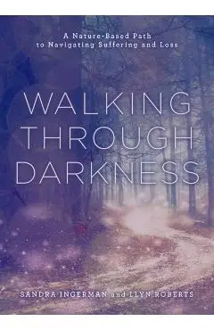 Walking Through Darkness: A Nature-Based Path to Navigating Suffering and Loss - Sandra Ingerman