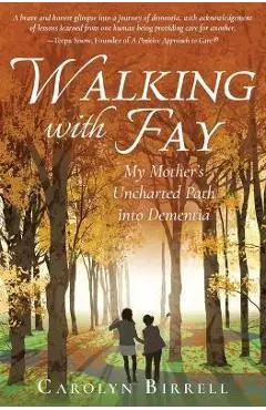 Walking with Fay: My Mother's Uncharted Path into Dementia - Carolyn Birrell